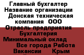 Главный бухгалтер › Название организации ­ Донская техническая компания, ООО › Отрасль предприятия ­ Бухгалтерия › Минимальный оклад ­ 50 000 - Все города Работа » Вакансии   . Крым,Бахчисарай